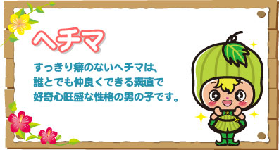 ヘチマ すっきり癖のないヘチマは、誰とでも仲良くできる素直で好奇心旺盛な性格の男の子です。