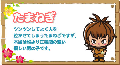 たまねぎ ツンツンしてよく人を泣かせてしまうたまねぎですが、本当は誰より正義感の強い優しい男の子です。"