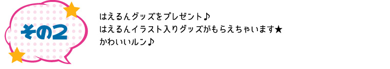 その2 はえるんグッズをプレゼント♪はえるんイラスト入りグッズがもらえちゃいます★かわいいルン